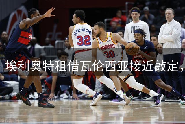埃利奥特租借瓦伦西亚接近敲定，能否帮蝙蝠军团解困？