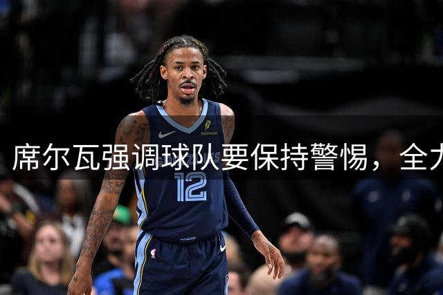 席尔瓦强调球队要保持警惕，全力以赴争胜
