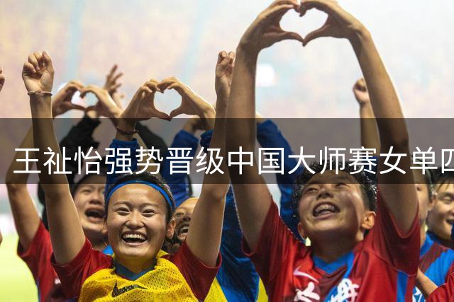 王祉怡强势晋级中国大师赛女单四强